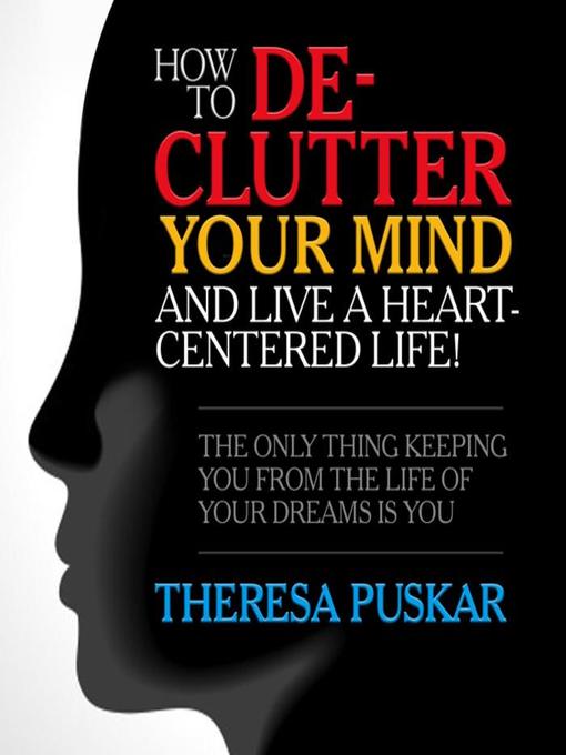 Title details for How to De-Clutter Your Mind and Live a Heart-Centered Life! by Theresa Puskar - Wait list